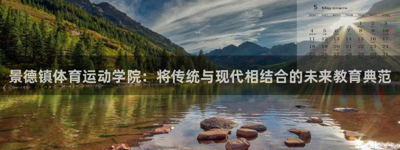 凯发官方正版app娱乐下载：景德镇体育运动学院：将传
