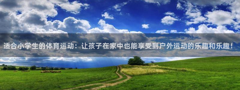 凯发官方正版app娱乐网站：适合小学生的体育运动：让