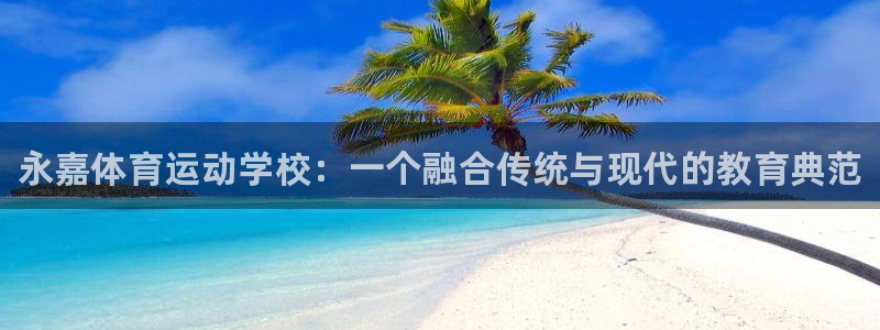凯发官网下载平台是正规平台吗安全吗：永嘉体育运动学校