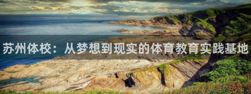 凯发官网下载开户：苏州体校：从梦想到现实的体育教育实