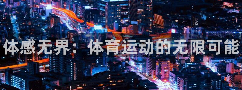凯发官网下载招商电话地址查询：体感无界：体育运动的无