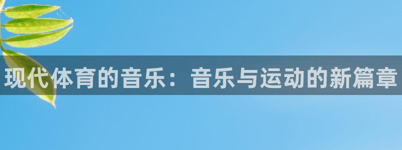 凯发官方正版app集团官网首页：现代体育的音乐：音乐
