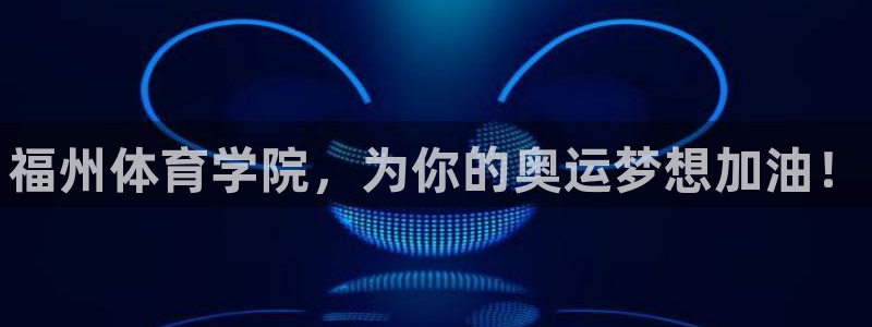 凯发官网下载联系电话：福州体育学院，为你的奥运梦想加