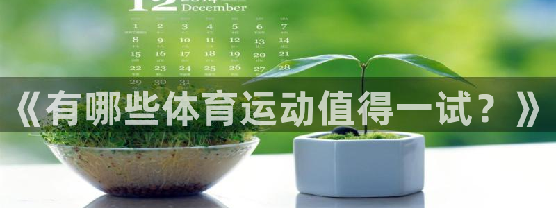 凯发官网下载开户：《有哪些体育运动值得一试？》