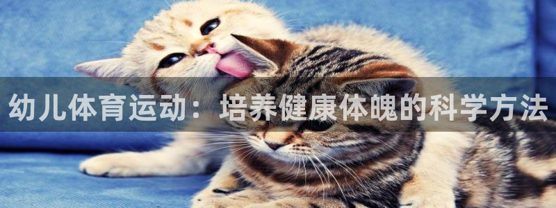 凯发官网下载联系电话：幼儿体育运动：培养健康体魄的科