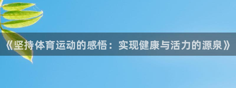 凯发官网下载招商电话号码：《坚持体育运动的感悟：实现