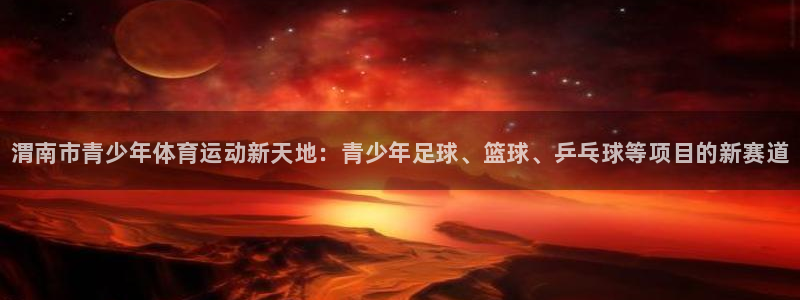 凯发官方正版app集团：渭南市青少年体育运动新天地：