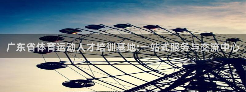 凯发官网下载平台注册：广东省体育运动人才培训基地:一