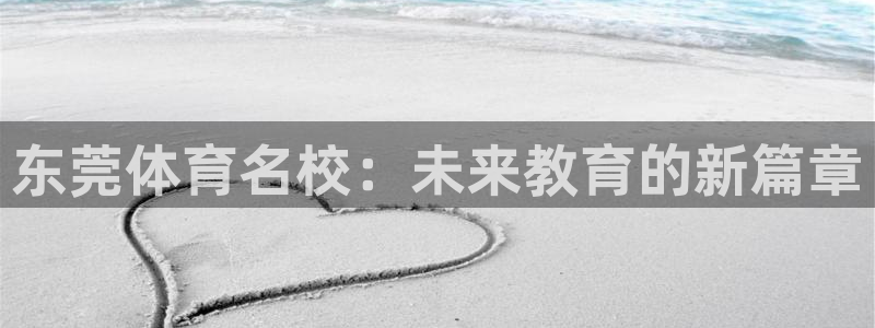 凯发官方正版app集团官网网址：东莞体育名校：未来教育的新篇