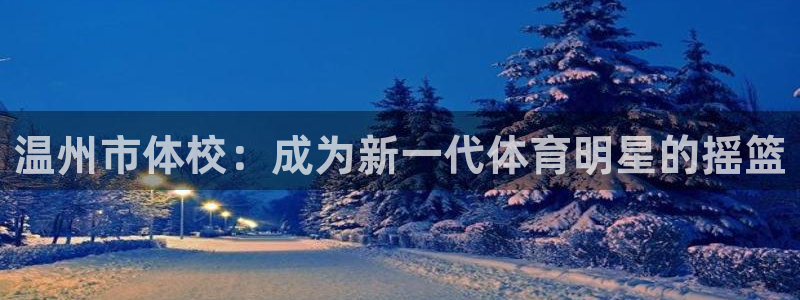 凯发官网下载开户：温州市体校：成为新一代体育明星的摇篮