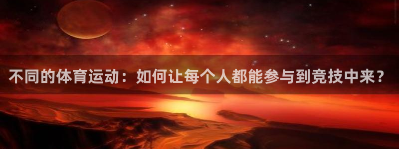 凯发官方正版app娱乐下载：不同的体育运动：如何让每个人都能