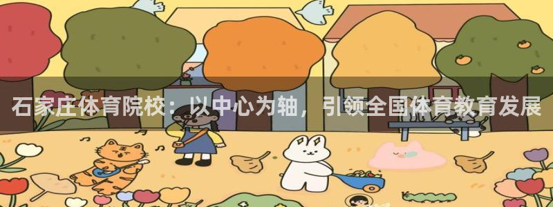 凯发官方正版app娱乐平台：石家庄体育院校：以中心为轴，引领